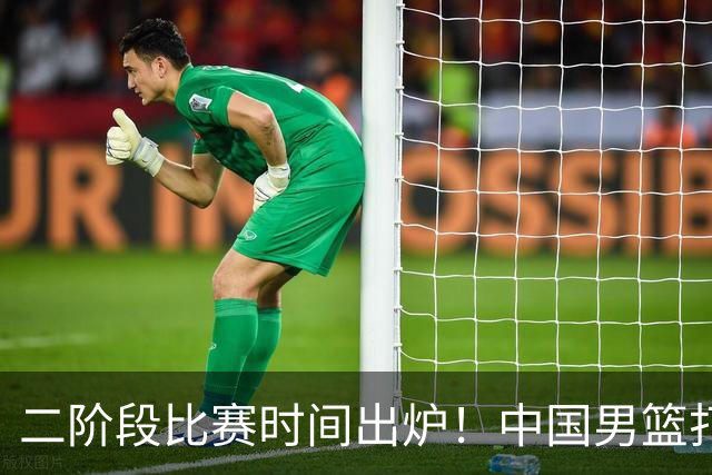 二阶段比赛时间出炉！中国男篮打黎卡沙3队很难，郭士强改变用人