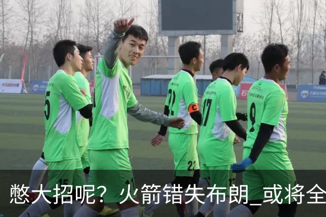 憋大招呢？火箭错失布朗 或将全力追逐欧文