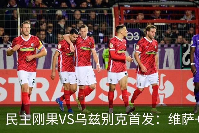 民主刚果VS乌兹别克首发：维萨+巴坎布 胡桑诺夫领军