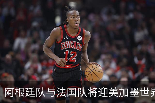 阿根廷队与法国队将迎美加墨世界杯首秀