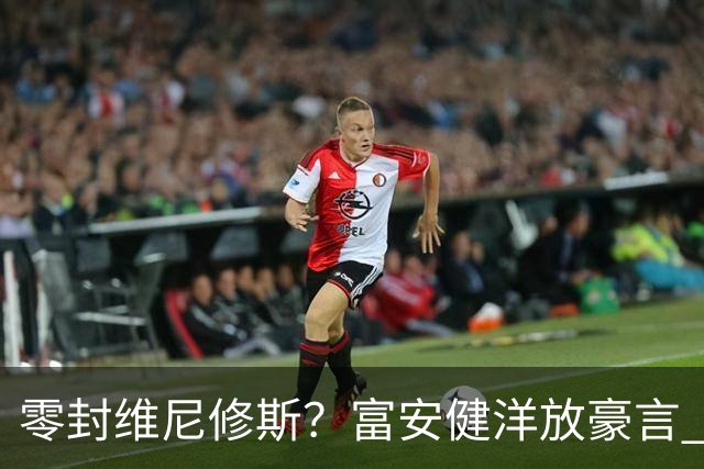 零封维尼修斯？富安健洋放豪言 曾成功防住萨拉赫孙兴慜