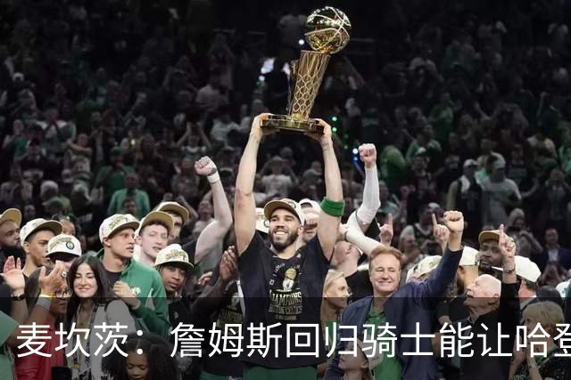 麦坎茨：詹姆斯回归骑士能让哈登和米切尔季后赛翻身 并横扫东部