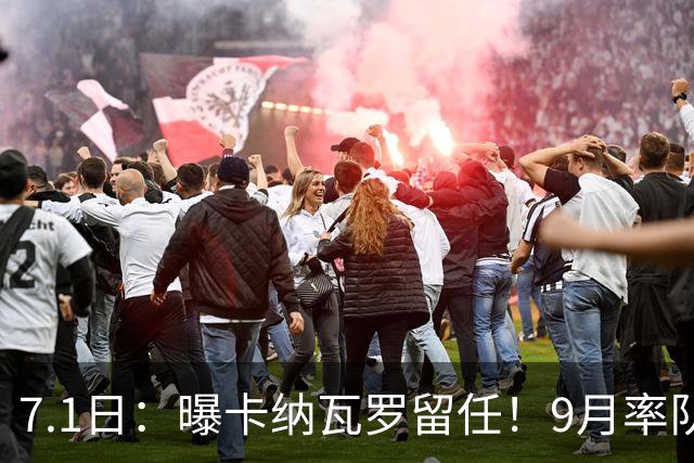7.1日：曝卡纳瓦罗留任！9月率队过招国足年薪400万欧+世界杯3连败丢11球